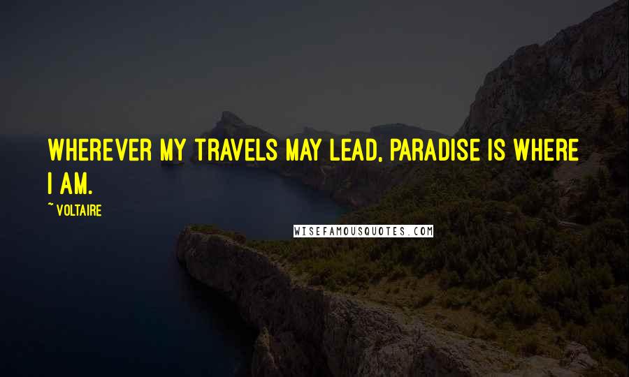 Voltaire Quotes: Wherever my travels may lead, paradise is where I am.
