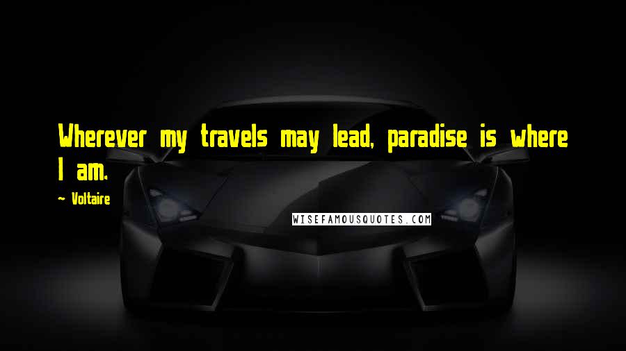 Voltaire Quotes: Wherever my travels may lead, paradise is where I am.