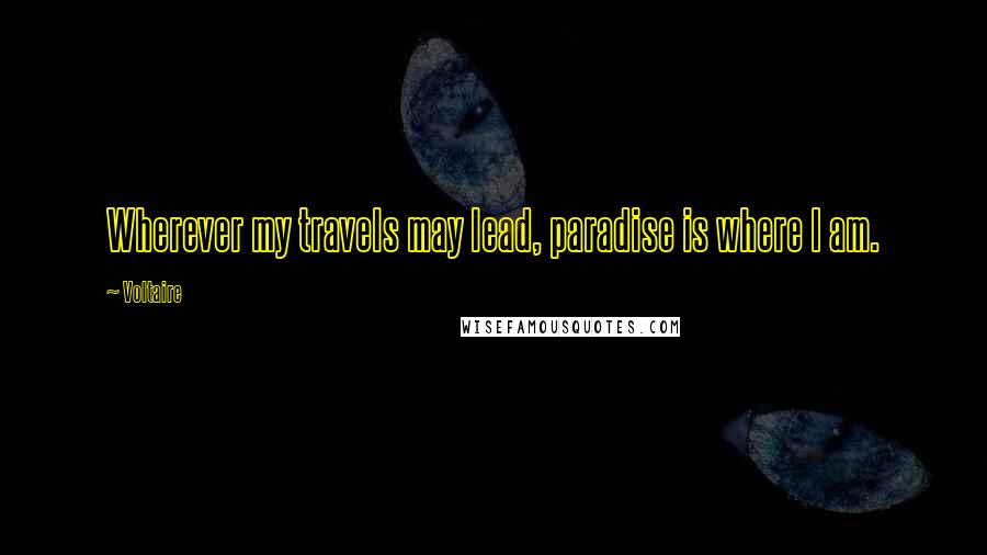 Voltaire Quotes: Wherever my travels may lead, paradise is where I am.