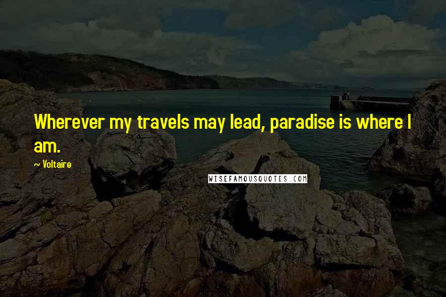 Voltaire Quotes: Wherever my travels may lead, paradise is where I am.