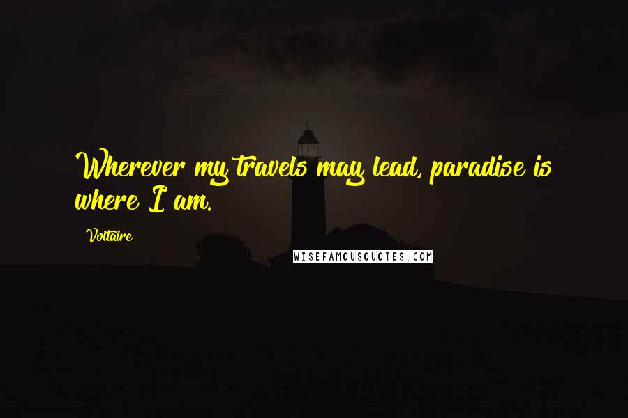 Voltaire Quotes: Wherever my travels may lead, paradise is where I am.