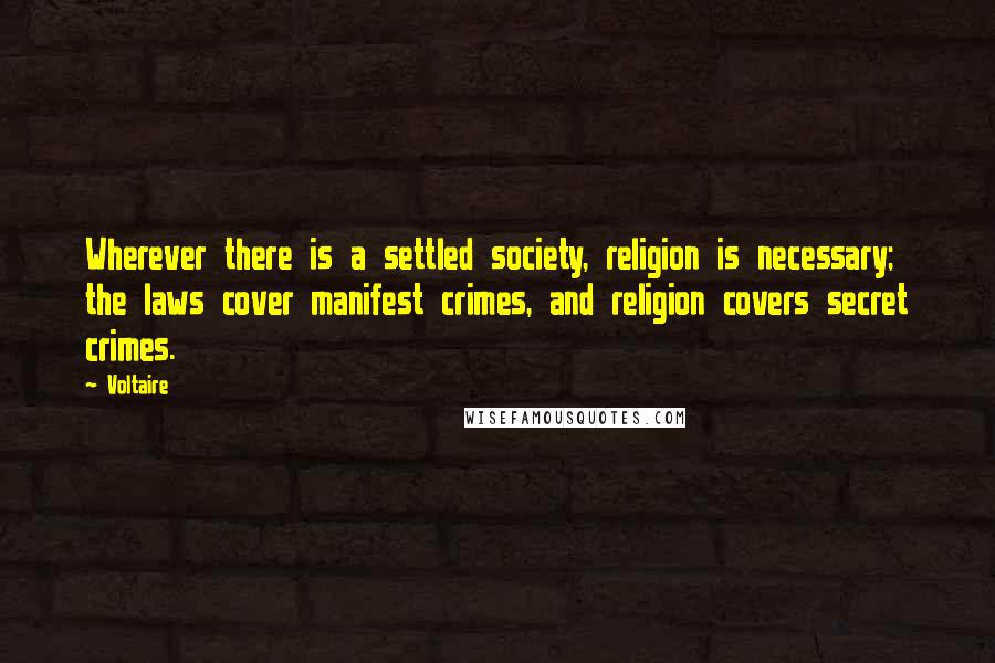 Voltaire Quotes: Wherever there is a settled society, religion is necessary; the laws cover manifest crimes, and religion covers secret crimes.