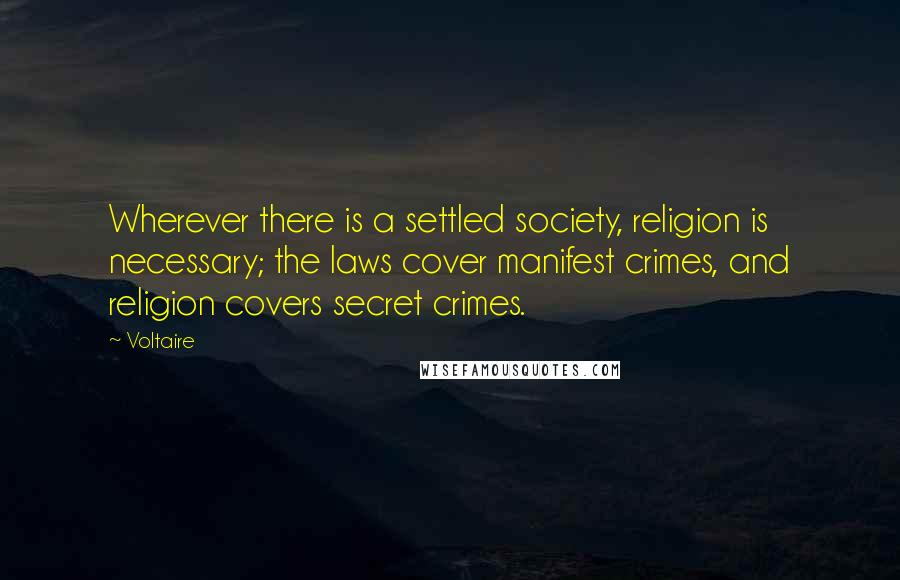 Voltaire Quotes: Wherever there is a settled society, religion is necessary; the laws cover manifest crimes, and religion covers secret crimes.