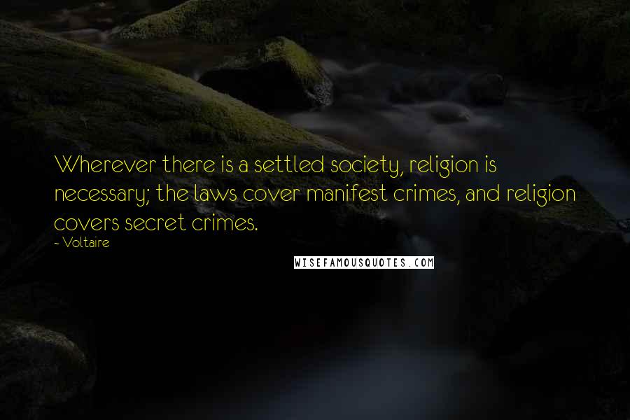 Voltaire Quotes: Wherever there is a settled society, religion is necessary; the laws cover manifest crimes, and religion covers secret crimes.