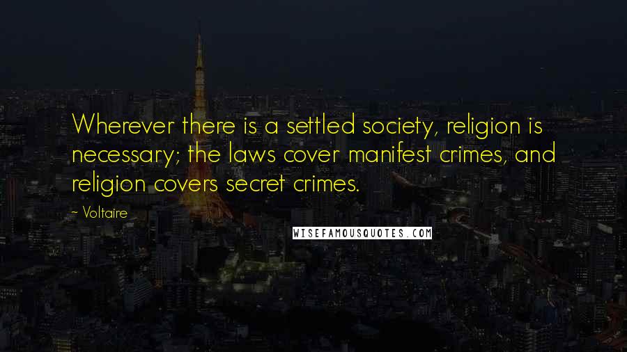 Voltaire Quotes: Wherever there is a settled society, religion is necessary; the laws cover manifest crimes, and religion covers secret crimes.