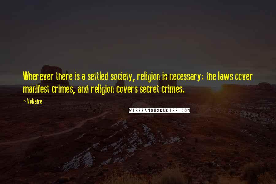 Voltaire Quotes: Wherever there is a settled society, religion is necessary; the laws cover manifest crimes, and religion covers secret crimes.