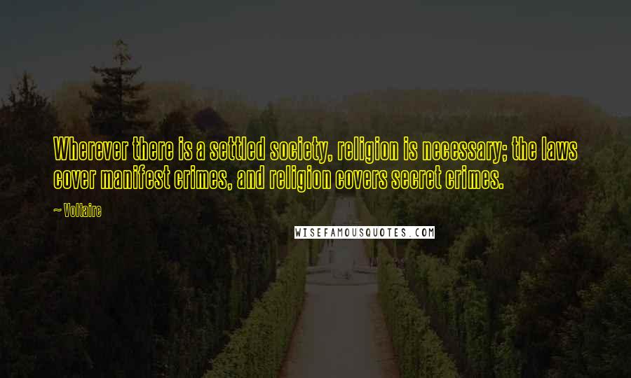 Voltaire Quotes: Wherever there is a settled society, religion is necessary; the laws cover manifest crimes, and religion covers secret crimes.