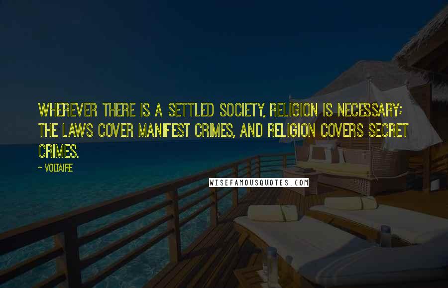 Voltaire Quotes: Wherever there is a settled society, religion is necessary; the laws cover manifest crimes, and religion covers secret crimes.