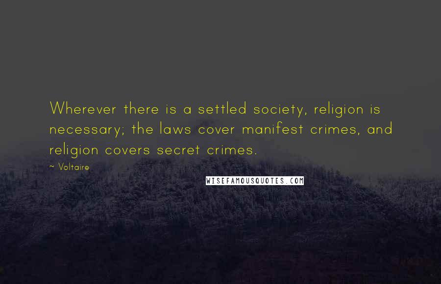 Voltaire Quotes: Wherever there is a settled society, religion is necessary; the laws cover manifest crimes, and religion covers secret crimes.