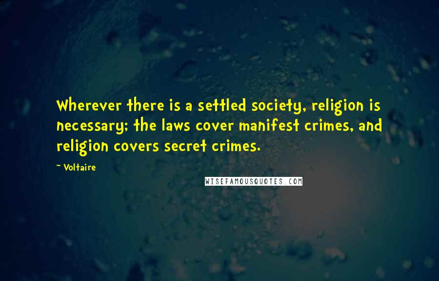 Voltaire Quotes: Wherever there is a settled society, religion is necessary; the laws cover manifest crimes, and religion covers secret crimes.