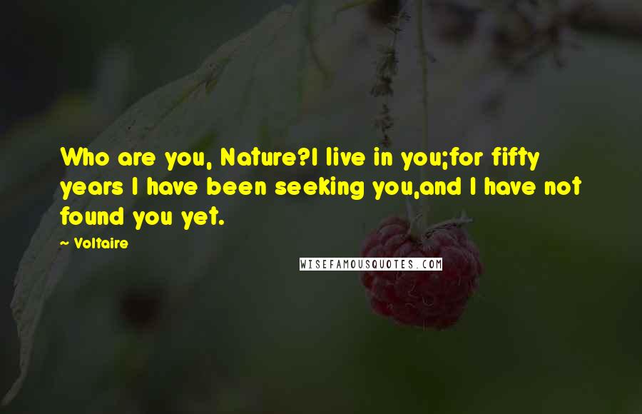Voltaire Quotes: Who are you, Nature?I live in you;for fifty years I have been seeking you,and I have not found you yet.