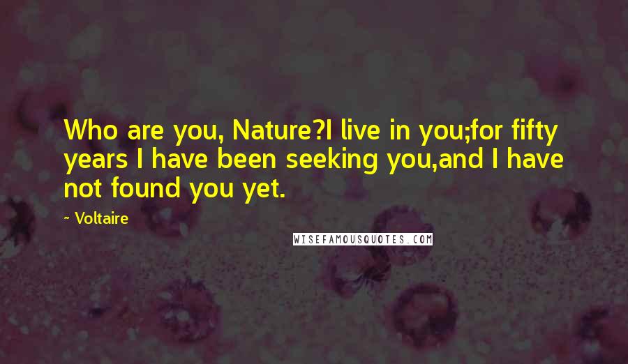 Voltaire Quotes: Who are you, Nature?I live in you;for fifty years I have been seeking you,and I have not found you yet.