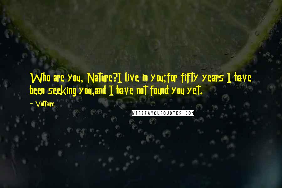 Voltaire Quotes: Who are you, Nature?I live in you;for fifty years I have been seeking you,and I have not found you yet.