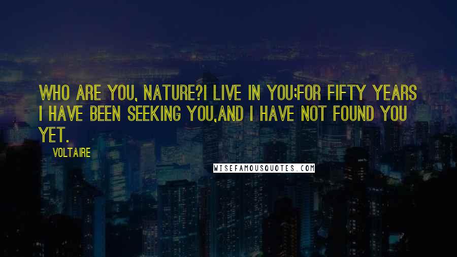 Voltaire Quotes: Who are you, Nature?I live in you;for fifty years I have been seeking you,and I have not found you yet.