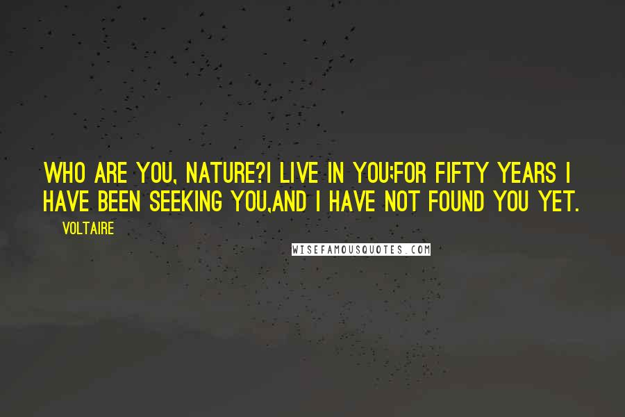Voltaire Quotes: Who are you, Nature?I live in you;for fifty years I have been seeking you,and I have not found you yet.