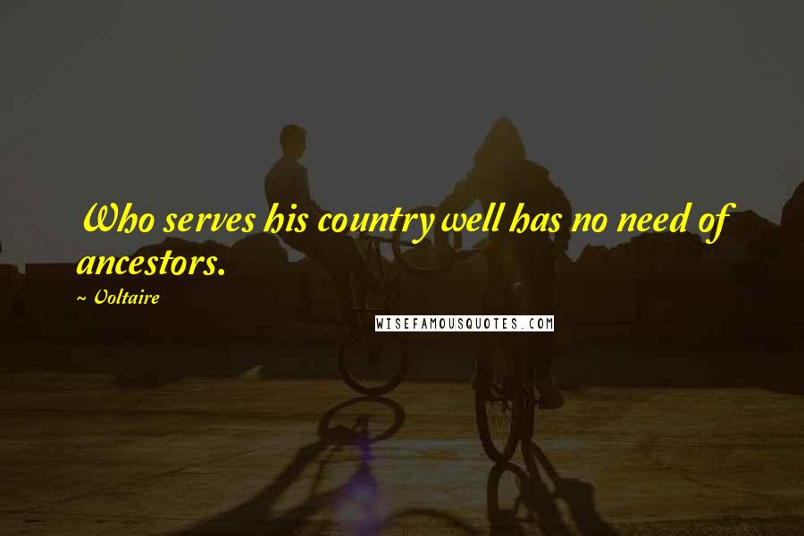 Voltaire Quotes: Who serves his country well has no need of ancestors.