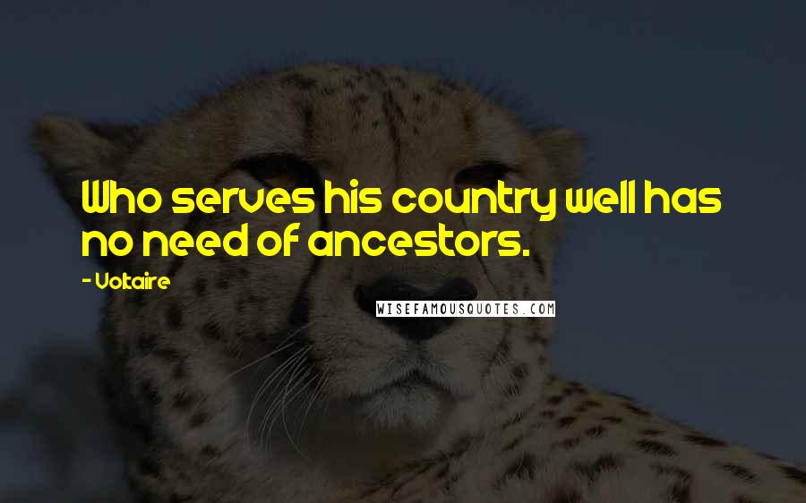 Voltaire Quotes: Who serves his country well has no need of ancestors.