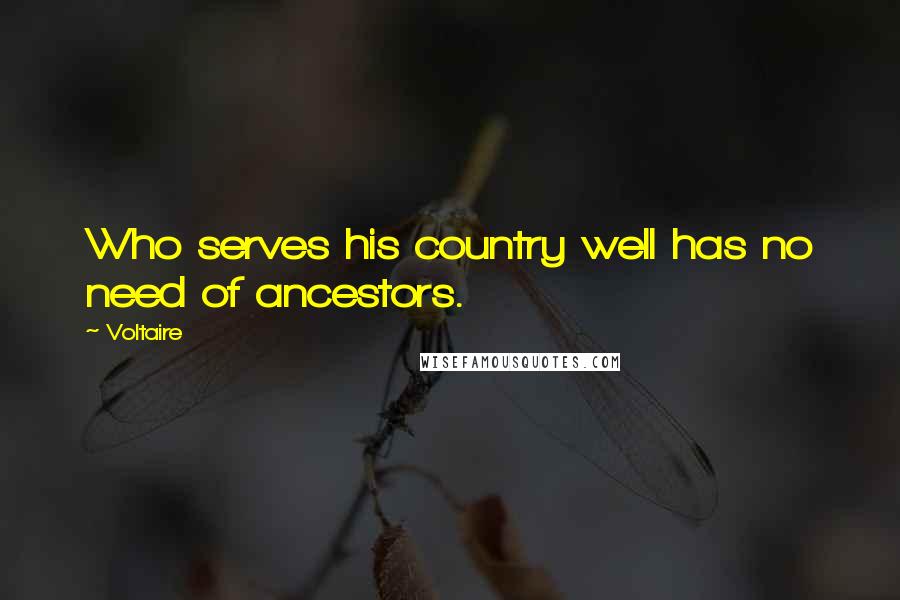 Voltaire Quotes: Who serves his country well has no need of ancestors.