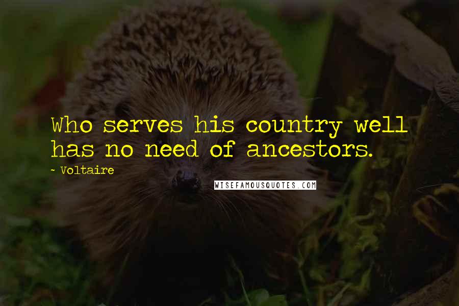 Voltaire Quotes: Who serves his country well has no need of ancestors.