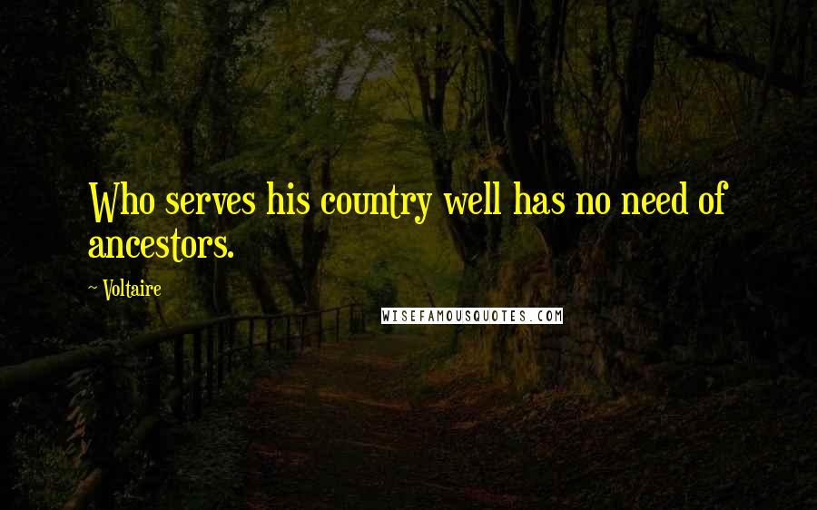 Voltaire Quotes: Who serves his country well has no need of ancestors.