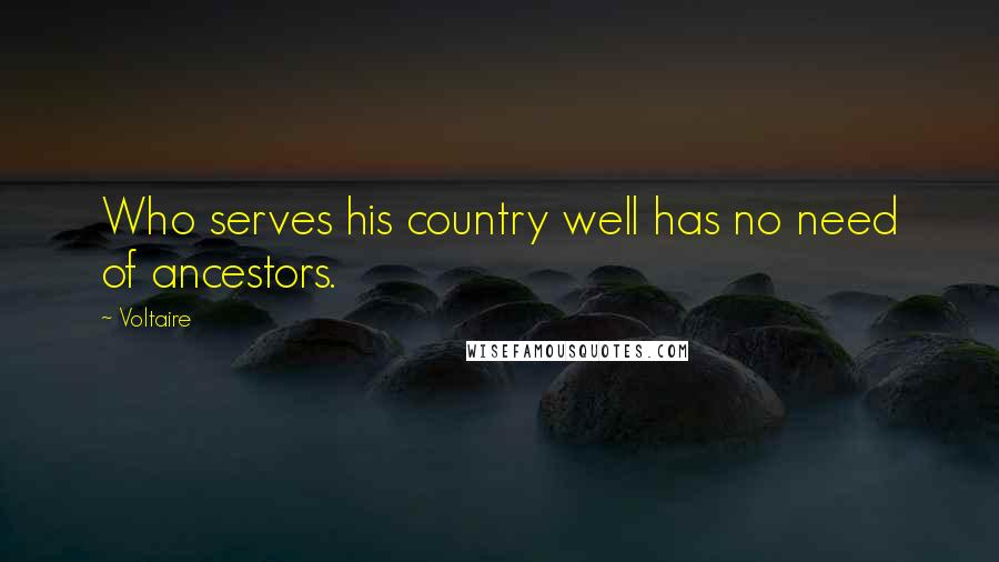 Voltaire Quotes: Who serves his country well has no need of ancestors.