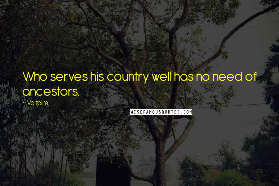 Voltaire Quotes: Who serves his country well has no need of ancestors.