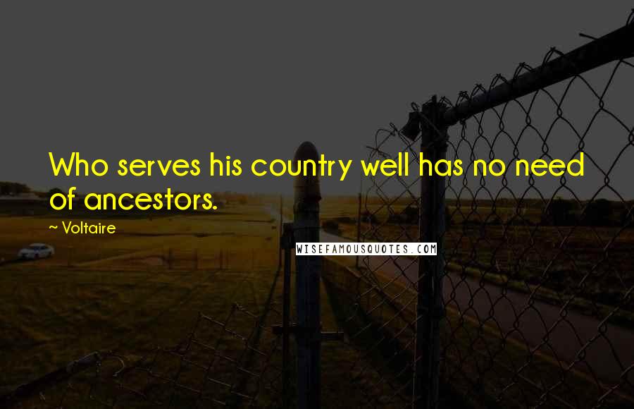 Voltaire Quotes: Who serves his country well has no need of ancestors.