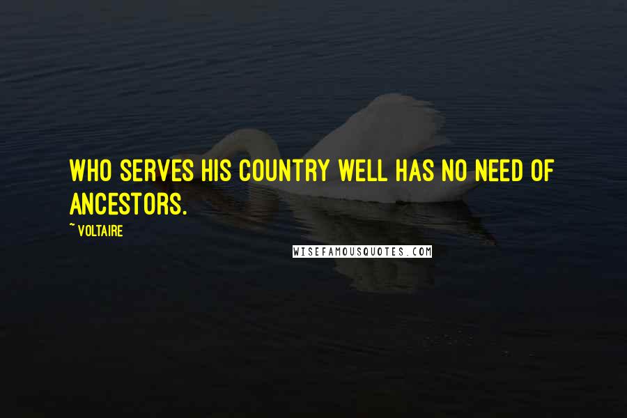 Voltaire Quotes: Who serves his country well has no need of ancestors.