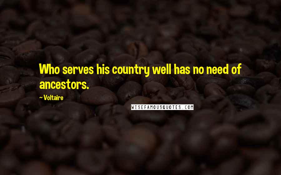 Voltaire Quotes: Who serves his country well has no need of ancestors.