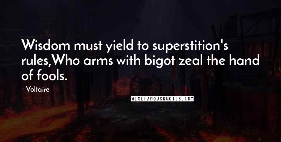 Voltaire Quotes: Wisdom must yield to superstition's rules,Who arms with bigot zeal the hand of fools.