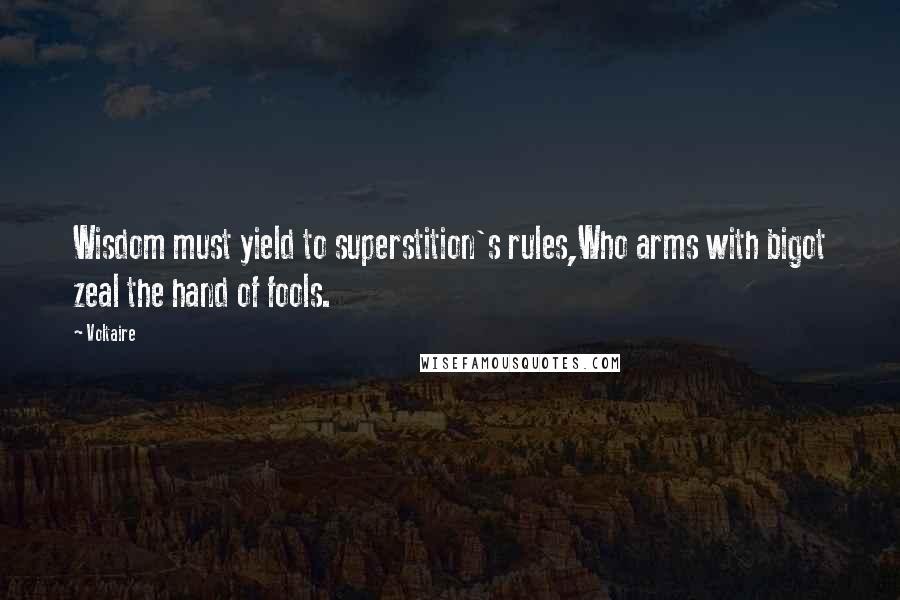 Voltaire Quotes: Wisdom must yield to superstition's rules,Who arms with bigot zeal the hand of fools.