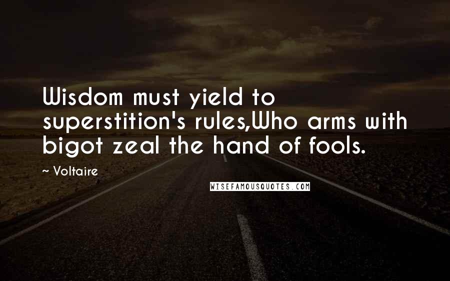 Voltaire Quotes: Wisdom must yield to superstition's rules,Who arms with bigot zeal the hand of fools.