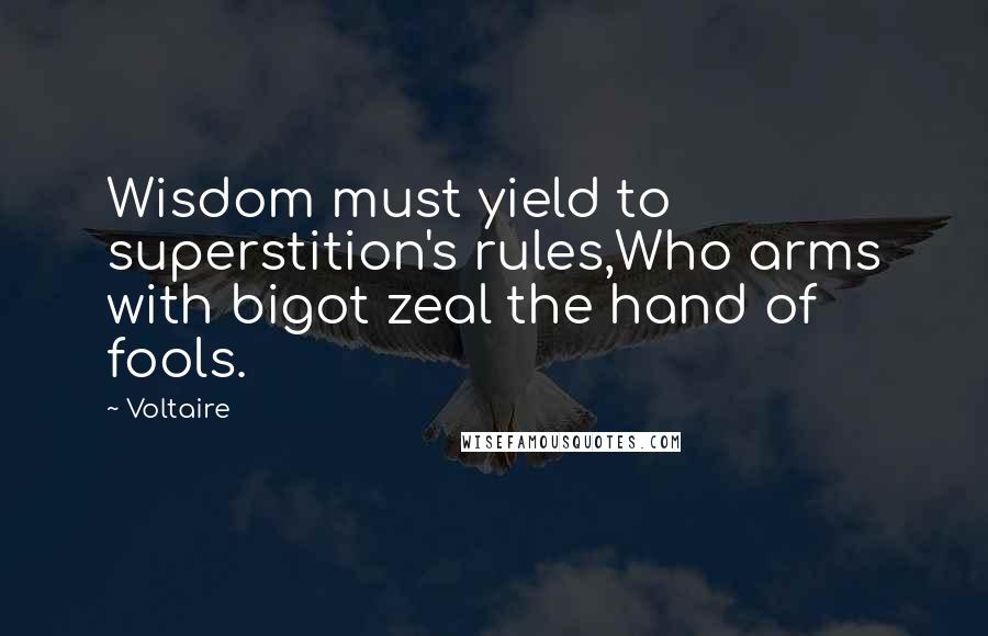 Voltaire Quotes: Wisdom must yield to superstition's rules,Who arms with bigot zeal the hand of fools.