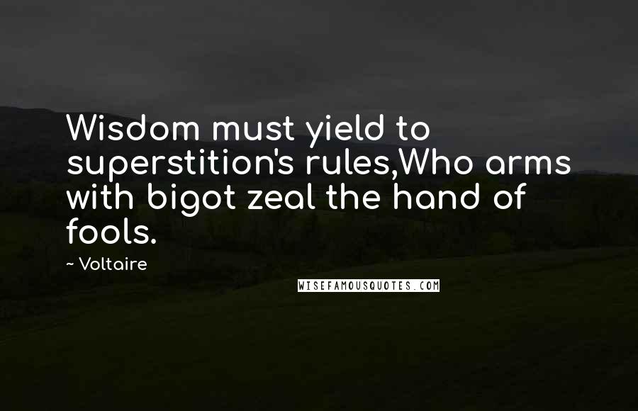 Voltaire Quotes: Wisdom must yield to superstition's rules,Who arms with bigot zeal the hand of fools.