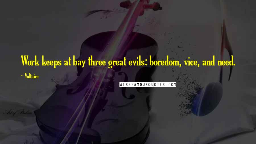 Voltaire Quotes: Work keeps at bay three great evils: boredom, vice, and need.