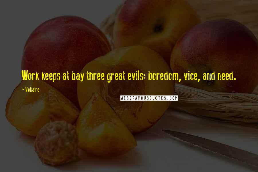 Voltaire Quotes: Work keeps at bay three great evils: boredom, vice, and need.