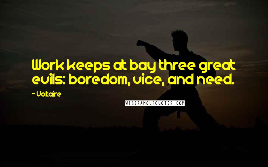 Voltaire Quotes: Work keeps at bay three great evils: boredom, vice, and need.