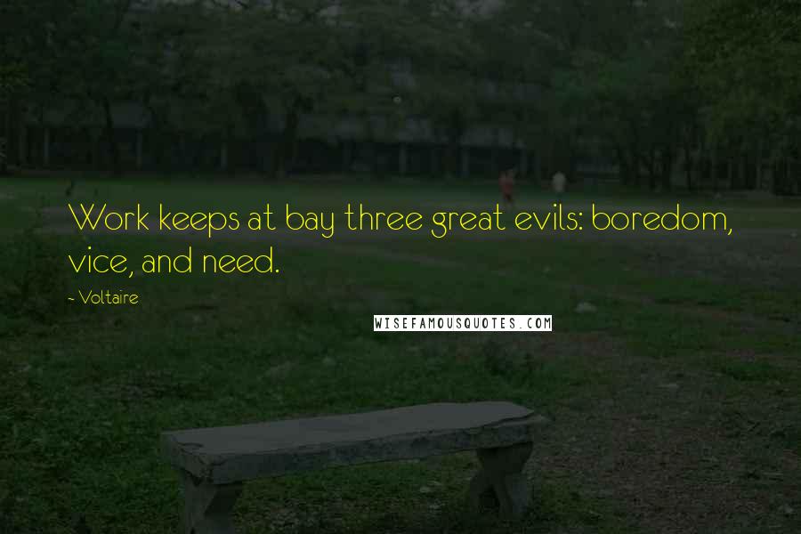 Voltaire Quotes: Work keeps at bay three great evils: boredom, vice, and need.