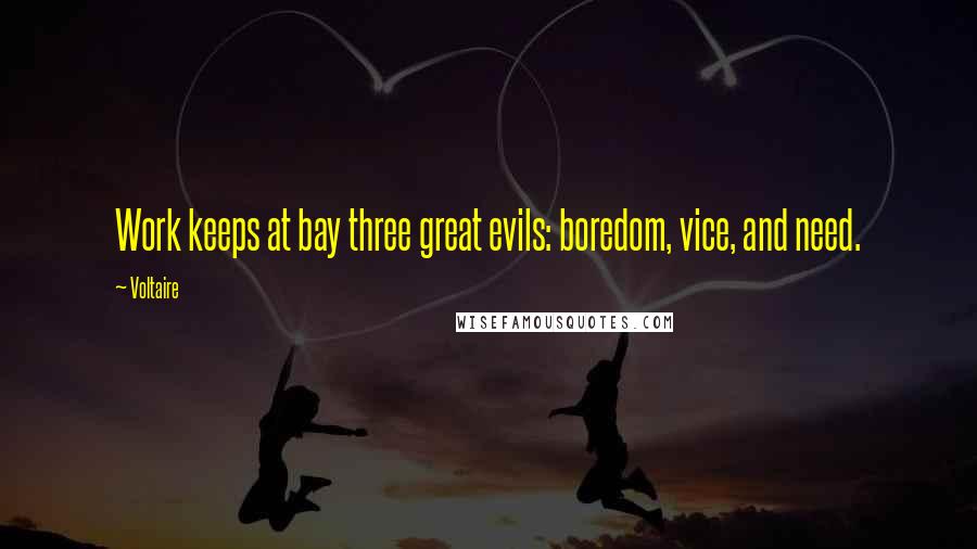 Voltaire Quotes: Work keeps at bay three great evils: boredom, vice, and need.