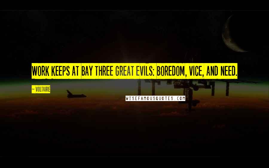 Voltaire Quotes: Work keeps at bay three great evils: boredom, vice, and need.