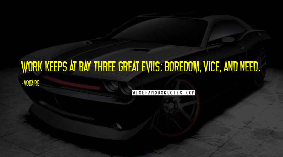 Voltaire Quotes: Work keeps at bay three great evils: boredom, vice, and need.