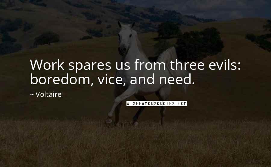 Voltaire Quotes: Work spares us from three evils: boredom, vice, and need.