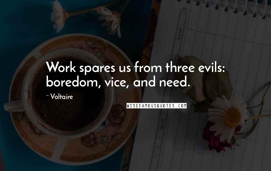 Voltaire Quotes: Work spares us from three evils: boredom, vice, and need.