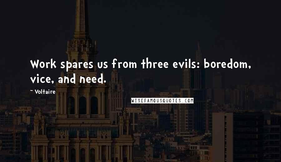 Voltaire Quotes: Work spares us from three evils: boredom, vice, and need.