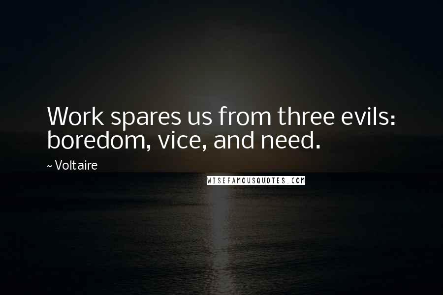 Voltaire Quotes: Work spares us from three evils: boredom, vice, and need.