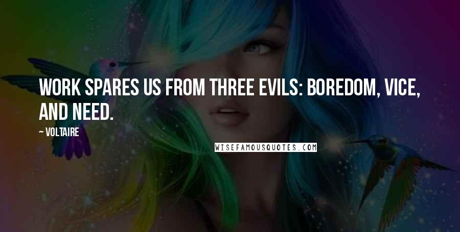 Voltaire Quotes: Work spares us from three evils: boredom, vice, and need.