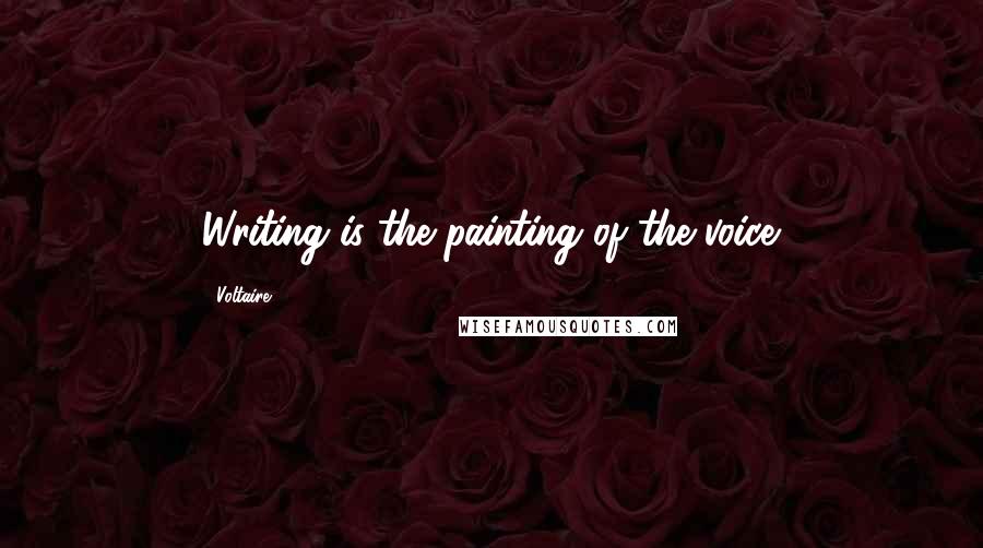 Voltaire Quotes: Writing is the painting of the voice.