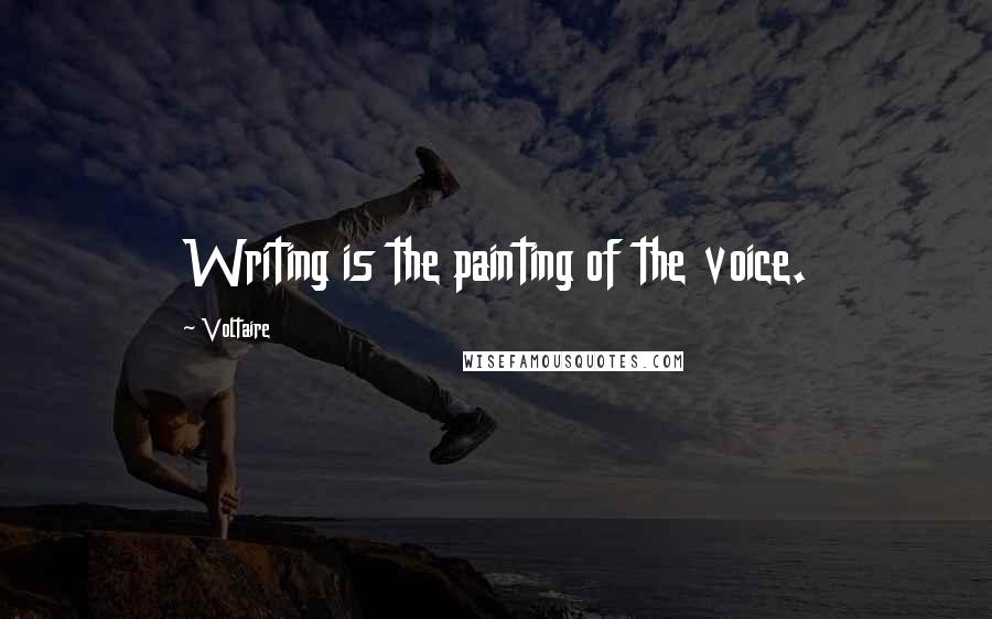 Voltaire Quotes: Writing is the painting of the voice.