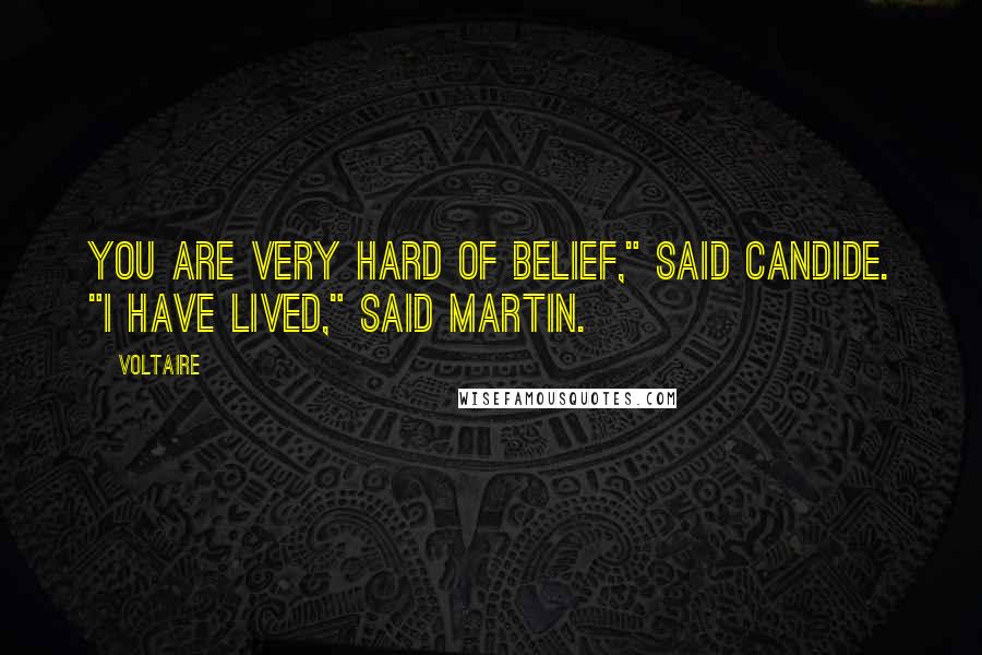 Voltaire Quotes: You are very hard of belief," said Candide. "I have lived," said Martin.