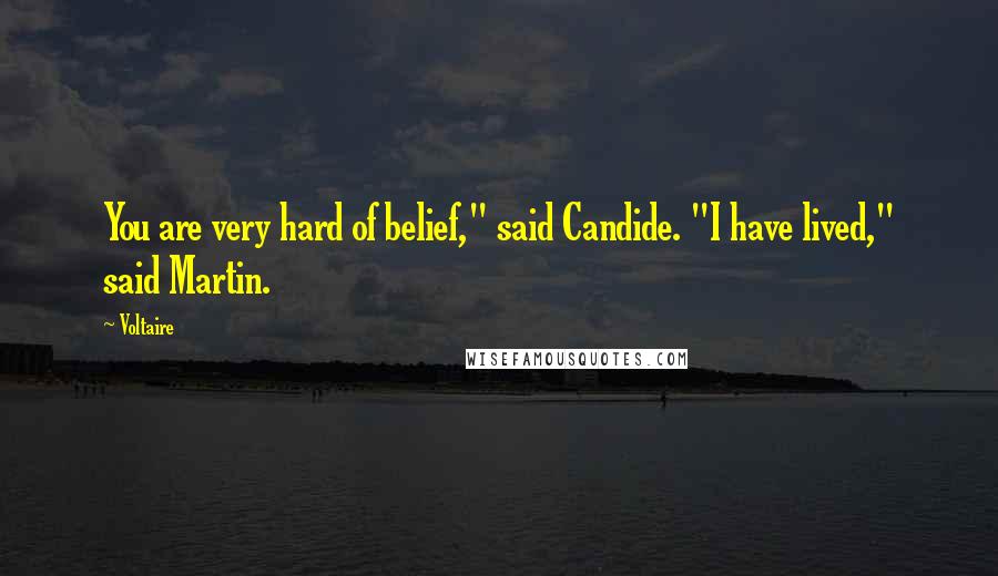 Voltaire Quotes: You are very hard of belief," said Candide. "I have lived," said Martin.